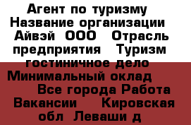 Агент по туризму › Название организации ­ Айвэй, ООО › Отрасль предприятия ­ Туризм, гостиничное дело › Минимальный оклад ­ 50 000 - Все города Работа » Вакансии   . Кировская обл.,Леваши д.